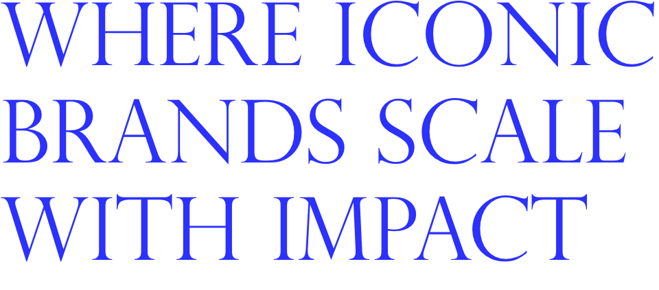 WHERE ICONIC BRANDS SCALE WITH IMPACT